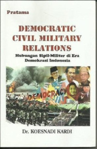 Image of Democratic Civil Military Relations: Hubungan Sipil-Militer Di Era Demokrasi Indonesia