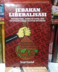 Image of Jebakan liberalisasi : pragmatisme, dominasi asing, dan ketergantungan ekonomi Indonesia