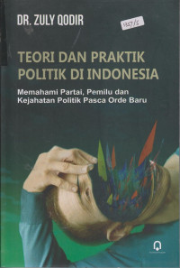 Image of teori dan Praktik Politik di Indonesia Memahami Partai, pemilu dan Kesehjatraan Politik Pasea Orde Baru